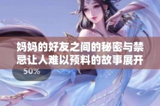 妈妈的好友之间的秘密与禁忌让人难以预料的故事展开