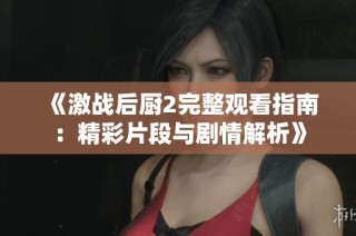 《激战后厨2完整观看指南：精彩片段与剧情解析》