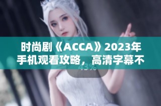 时尚剧《ACCA》2023年手机观看攻略，高清字幕不容错过