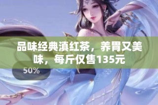 品味经典滇红茶，养胃又美味，每斤仅售135元