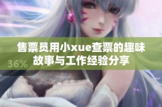 售票员用小xue查票的趣味故事与工作经验分享