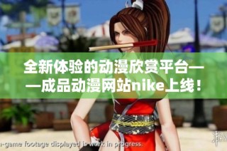 全新体验的动漫欣赏平台——成品动漫网站nike上线！