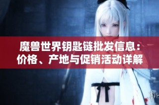魔兽世界钥匙链批发信息：价格、产地与促销活动详解