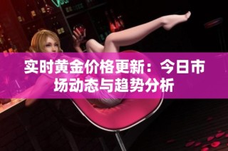 实时黄金价格更新：今日市场动态与趋势分析