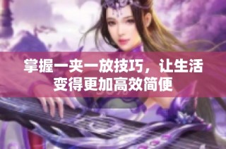 掌握一夹一放技巧，让生活变得更加高效简便