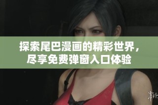 探索尾巴漫画的精彩世界，尽享免费弹窗入口体验