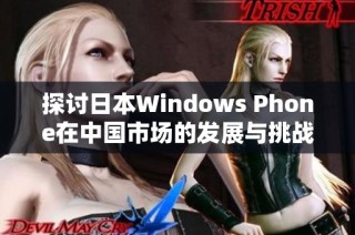 探讨日本Windows Phone在中国市场的发展与挑战
