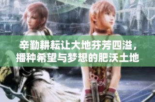 辛勤耕耘让大地芬芳四溢，播种希望与梦想的肥沃土地
