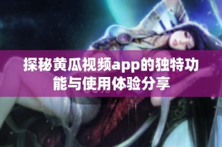 探秘黄瓜视频app的独特功能与使用体验分享