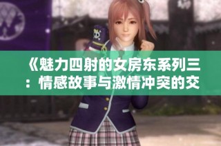 《魅力四射的女房东系列三：情感故事与激情冲突的交织》