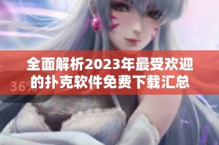 全面解析2023年最受欢迎的扑克软件免费下载汇总