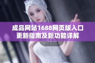 成品网站1688网页版入口更新指南及新功能详解