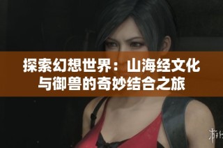 探索幻想世界：山海经文化与御兽的奇妙结合之旅