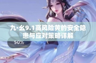 九·幺9.1高风险黄的安全隐患与应对策略详解