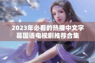 2023年必看的热播中文字幕国语电视剧推荐合集
