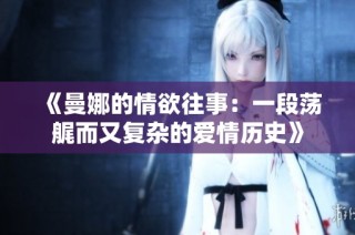 《曼娜的情欲往事：一段荡艉而又复杂的爱情历史》