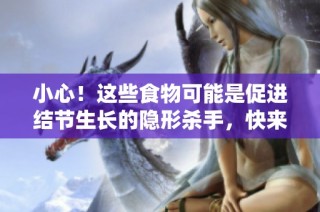 小心！这些食物可能是促进结节生长的隐形杀手，快来了解如何避免。