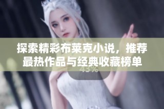 探索精彩布莱克小说，推荐最热作品与经典收藏榜单
