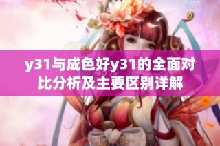 y31与成色好y31的全面对比分析及主要区别详解