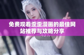 免费观看歪歪漫画的最佳网站推荐与攻略分享
