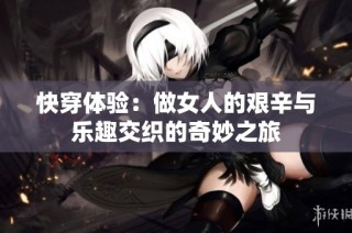 快穿体验：做女人的艰辛与乐趣交织的奇妙之旅