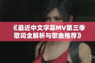 《最近中文字幕MV第三季歌词全解析与歌曲推荐》