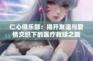 仁心俱乐部：揭开友谊与爱情交织下的医疗救赎之路