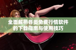 全面解析各类免费行情软件的下载指南与使用技巧