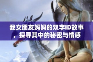 我女朋友妈妈的双字ID故事，探寻其中的秘密与情感