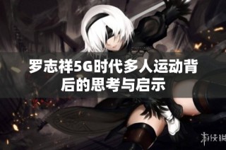 罗志祥5G时代多人运动背后的思考与启示