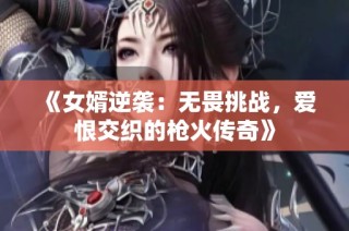 《女婿逆袭：无畏挑战，爱恨交织的枪火传奇》
