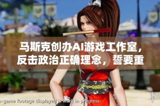 马斯克创办AI游戏工作室，反击政治正确理念，誓要重振游戏行业辉煌