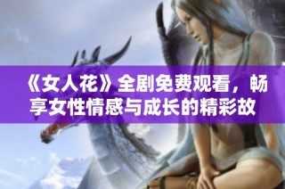 《女人花》全剧免费观看，畅享女性情感与成长的精彩故事