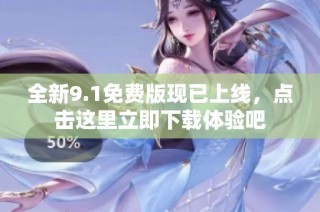 全新9.1免费版现已上线，点击这里立即下载体验吧