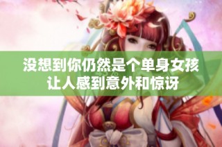 没想到你仍然是个单身女孩 让人感到意外和惊讶