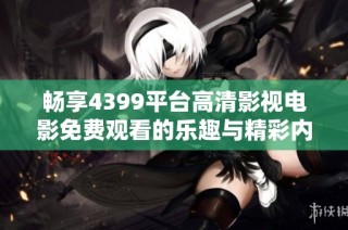 畅享4399平台高清影视电影免费观看的乐趣与精彩内容