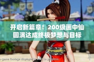 开启新篇章！200级画中仙圆满达成终极梦想与目标