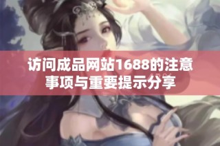 访问成品网站1688的注意事项与重要提示分享