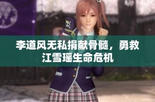 李道风无私捐献骨髓，勇救江雪瑶生命危机