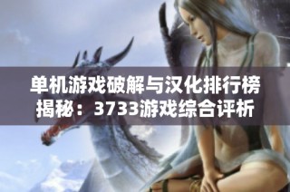 单机游戏破解与汉化排行榜揭秘：3733游戏综合评析