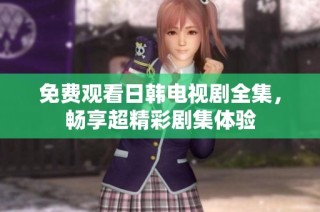 免费观看日韩电视剧全集，畅享超精彩剧集体验