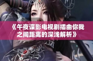 《午夜谍影电视剧插曲你我之间距离的深浅解析》