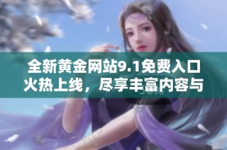 全新黄金网站9.1免费入口火热上线，尽享丰富内容与服务