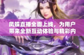 凤蝶直播全面上线，为用户带来全新互动体验与精彩内容