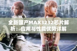 全新国产MAX3232芯片解析：应用与性能优势详解