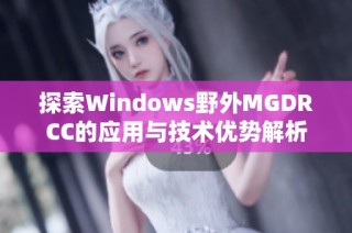 探索Windows野外MGDRCC的应用与技术优势解析