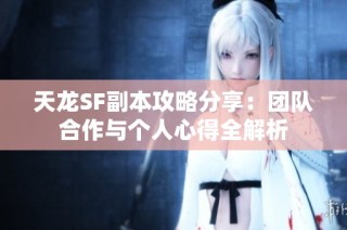 天龙SF副本攻略分享：团队合作与个人心得全解析
