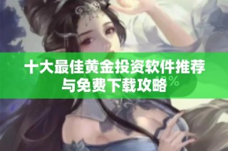 十大最佳黄金投资软件推荐与免费下载攻略