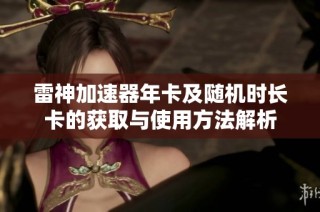 雷神加速器年卡及随机时长卡的获取与使用方法解析