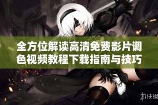 全方位解读高清免费影片调色视频教程下载指南与技巧分享